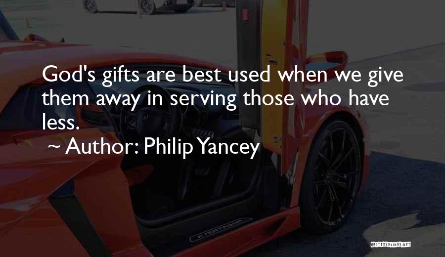 Philip Yancey Quotes: God's Gifts Are Best Used When We Give Them Away In Serving Those Who Have Less.