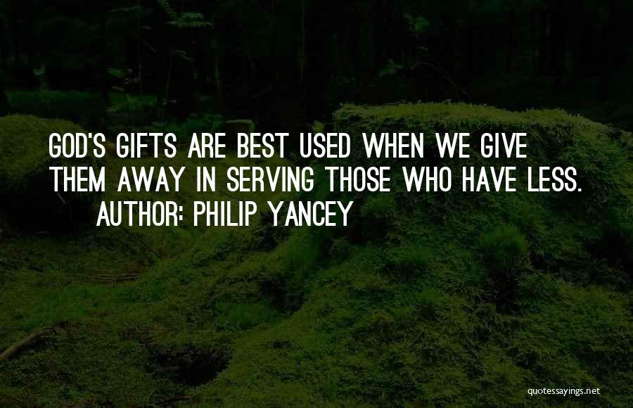 Philip Yancey Quotes: God's Gifts Are Best Used When We Give Them Away In Serving Those Who Have Less.