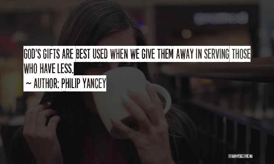 Philip Yancey Quotes: God's Gifts Are Best Used When We Give Them Away In Serving Those Who Have Less.