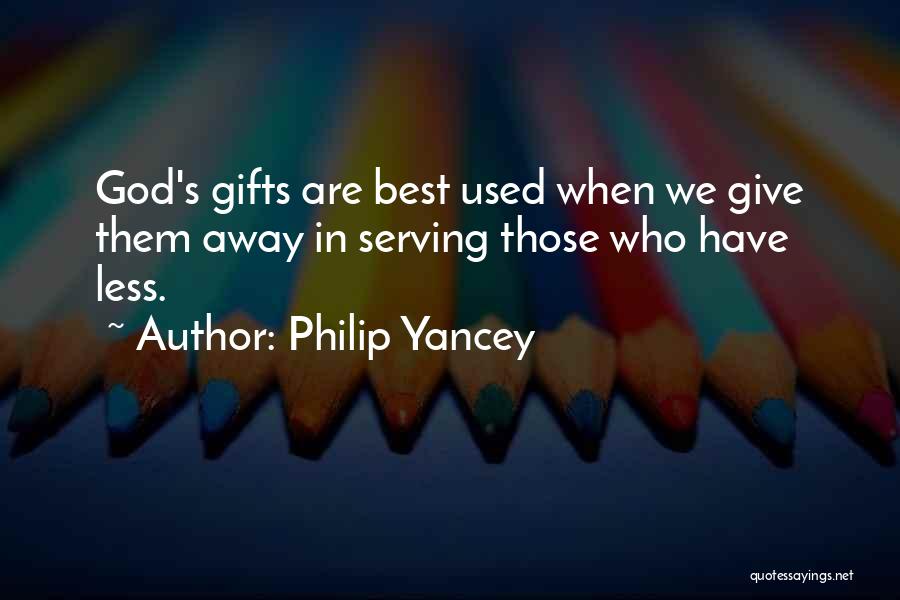 Philip Yancey Quotes: God's Gifts Are Best Used When We Give Them Away In Serving Those Who Have Less.