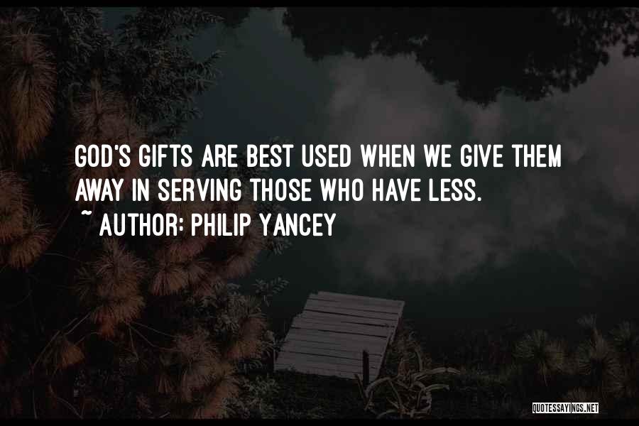 Philip Yancey Quotes: God's Gifts Are Best Used When We Give Them Away In Serving Those Who Have Less.