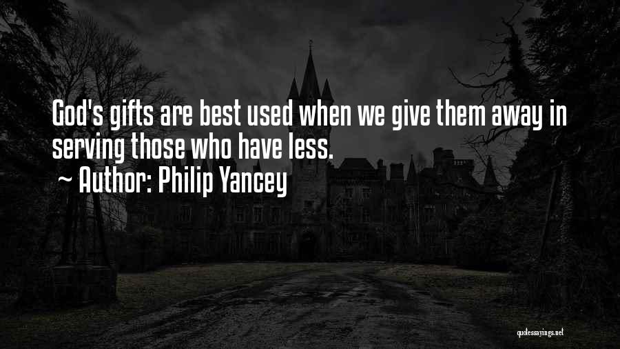 Philip Yancey Quotes: God's Gifts Are Best Used When We Give Them Away In Serving Those Who Have Less.