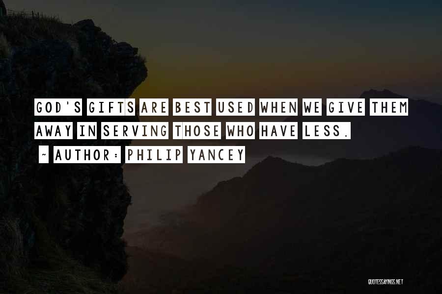 Philip Yancey Quotes: God's Gifts Are Best Used When We Give Them Away In Serving Those Who Have Less.