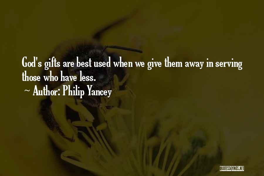 Philip Yancey Quotes: God's Gifts Are Best Used When We Give Them Away In Serving Those Who Have Less.