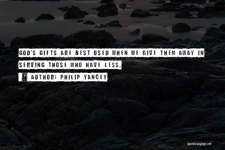 Philip Yancey Quotes: God's Gifts Are Best Used When We Give Them Away In Serving Those Who Have Less.