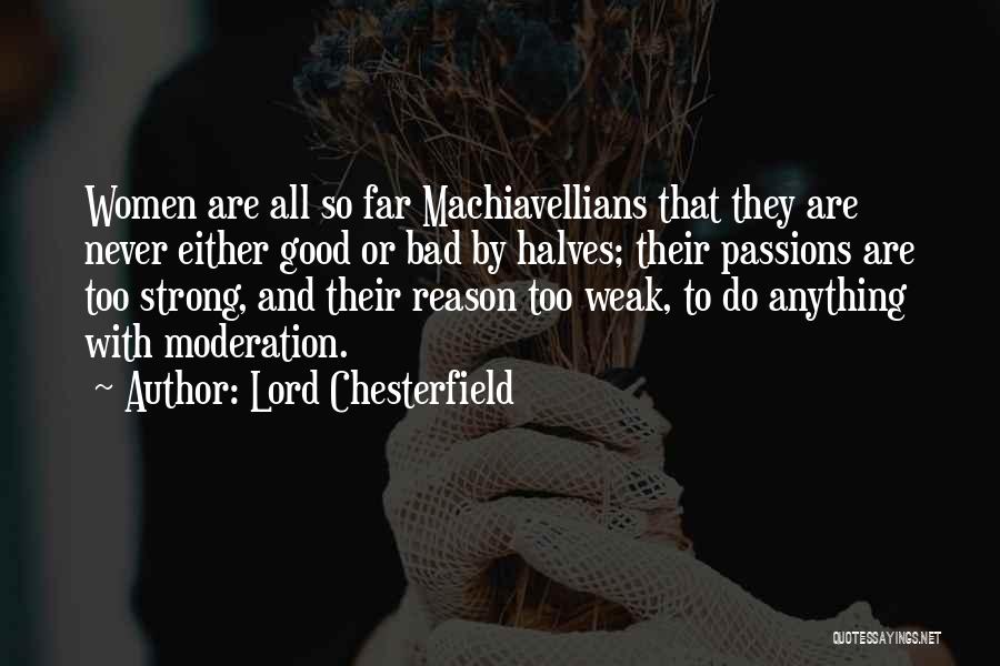 Lord Chesterfield Quotes: Women Are All So Far Machiavellians That They Are Never Either Good Or Bad By Halves; Their Passions Are Too
