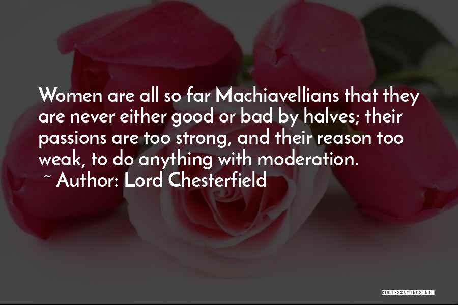 Lord Chesterfield Quotes: Women Are All So Far Machiavellians That They Are Never Either Good Or Bad By Halves; Their Passions Are Too