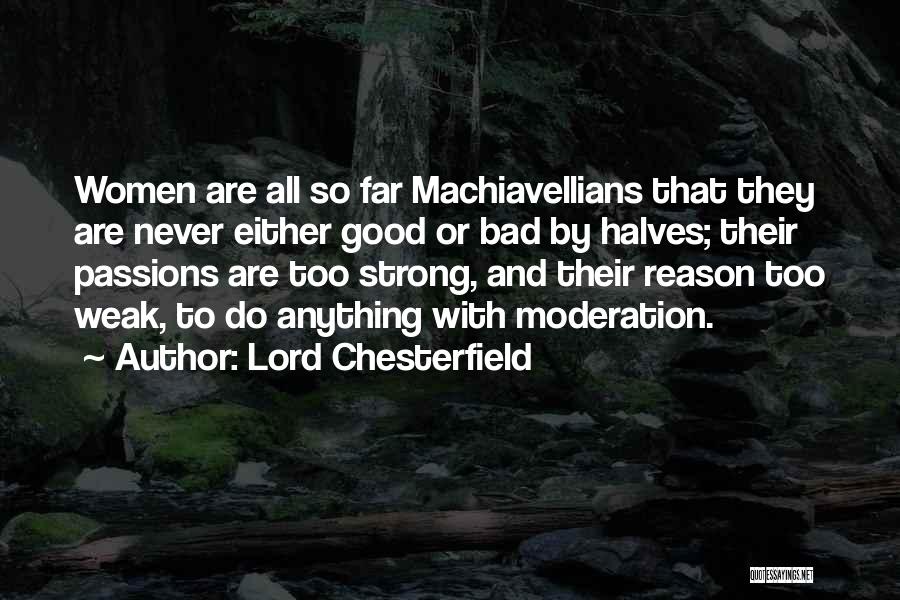 Lord Chesterfield Quotes: Women Are All So Far Machiavellians That They Are Never Either Good Or Bad By Halves; Their Passions Are Too