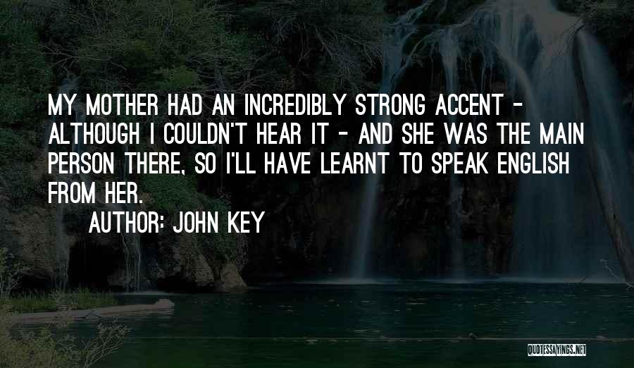 John Key Quotes: My Mother Had An Incredibly Strong Accent - Although I Couldn't Hear It - And She Was The Main Person