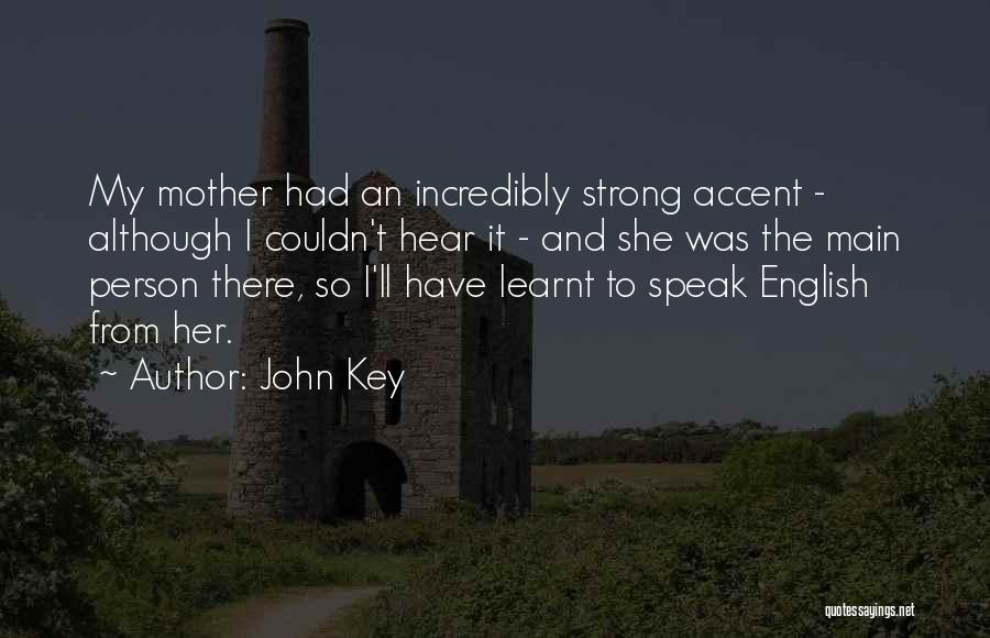 John Key Quotes: My Mother Had An Incredibly Strong Accent - Although I Couldn't Hear It - And She Was The Main Person