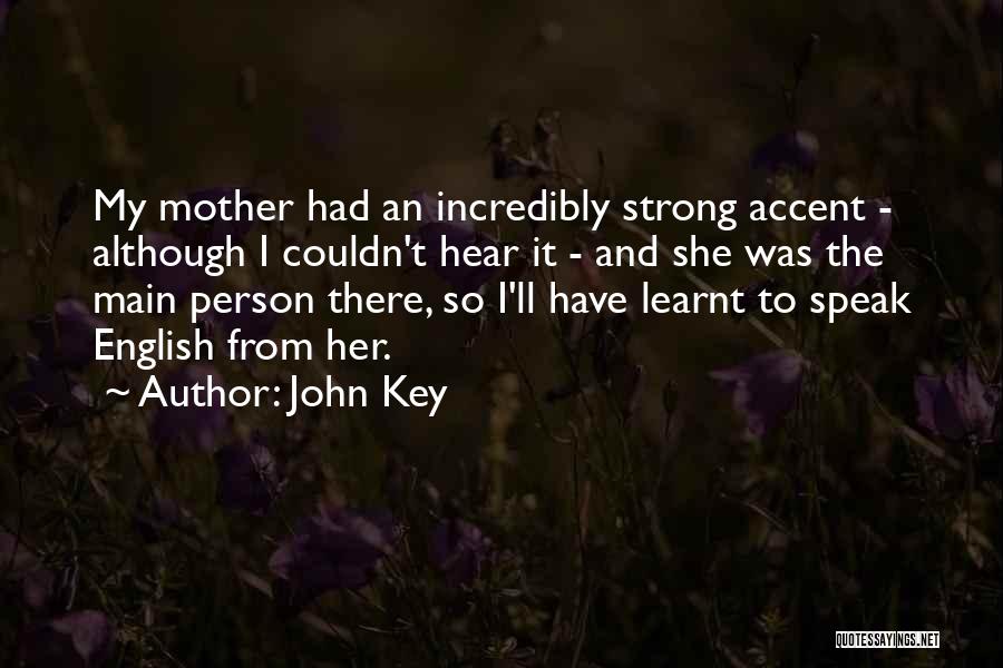 John Key Quotes: My Mother Had An Incredibly Strong Accent - Although I Couldn't Hear It - And She Was The Main Person