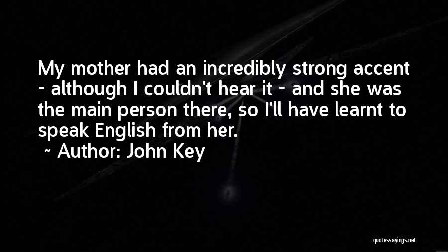 John Key Quotes: My Mother Had An Incredibly Strong Accent - Although I Couldn't Hear It - And She Was The Main Person