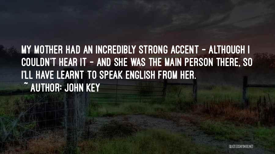 John Key Quotes: My Mother Had An Incredibly Strong Accent - Although I Couldn't Hear It - And She Was The Main Person