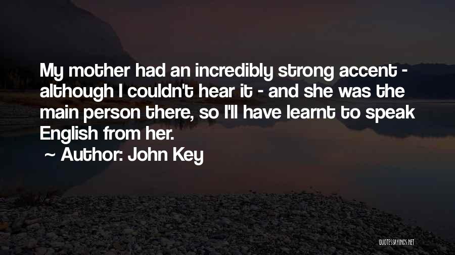 John Key Quotes: My Mother Had An Incredibly Strong Accent - Although I Couldn't Hear It - And She Was The Main Person