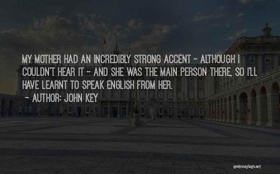 John Key Quotes: My Mother Had An Incredibly Strong Accent - Although I Couldn't Hear It - And She Was The Main Person