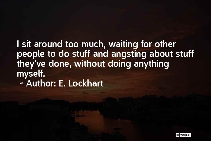 E. Lockhart Quotes: I Sit Around Too Much, Waiting For Other People To Do Stuff And Angsting About Stuff They've Done, Without Doing