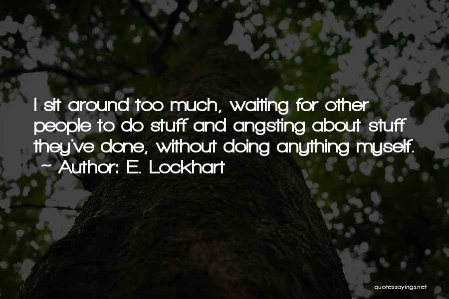 E. Lockhart Quotes: I Sit Around Too Much, Waiting For Other People To Do Stuff And Angsting About Stuff They've Done, Without Doing