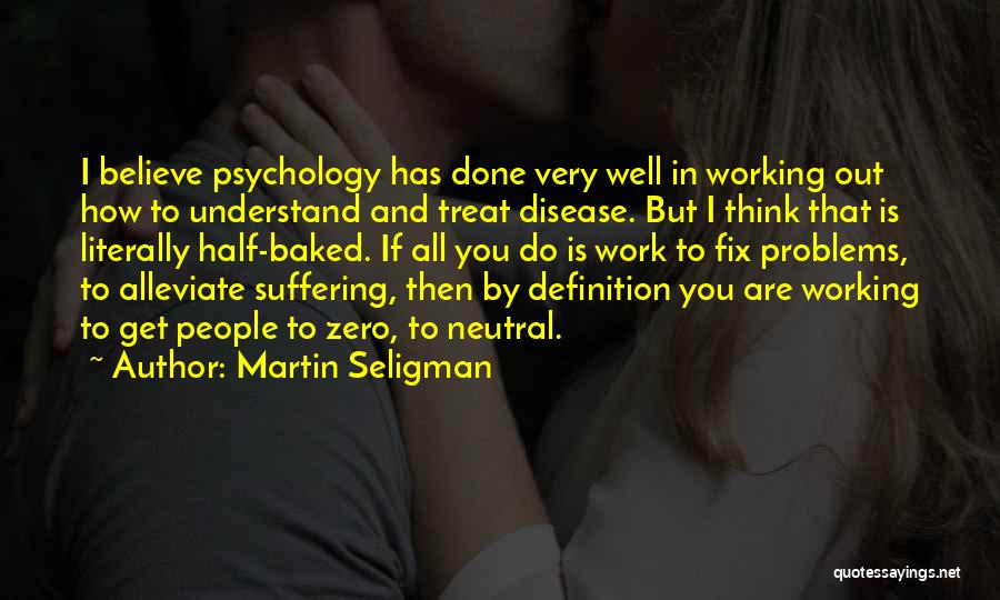 Martin Seligman Quotes: I Believe Psychology Has Done Very Well In Working Out How To Understand And Treat Disease. But I Think That