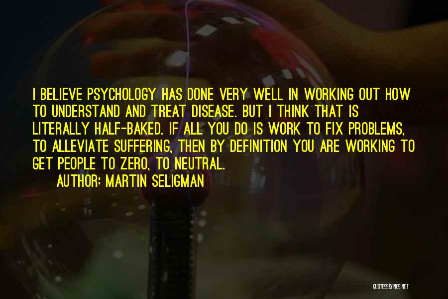 Martin Seligman Quotes: I Believe Psychology Has Done Very Well In Working Out How To Understand And Treat Disease. But I Think That