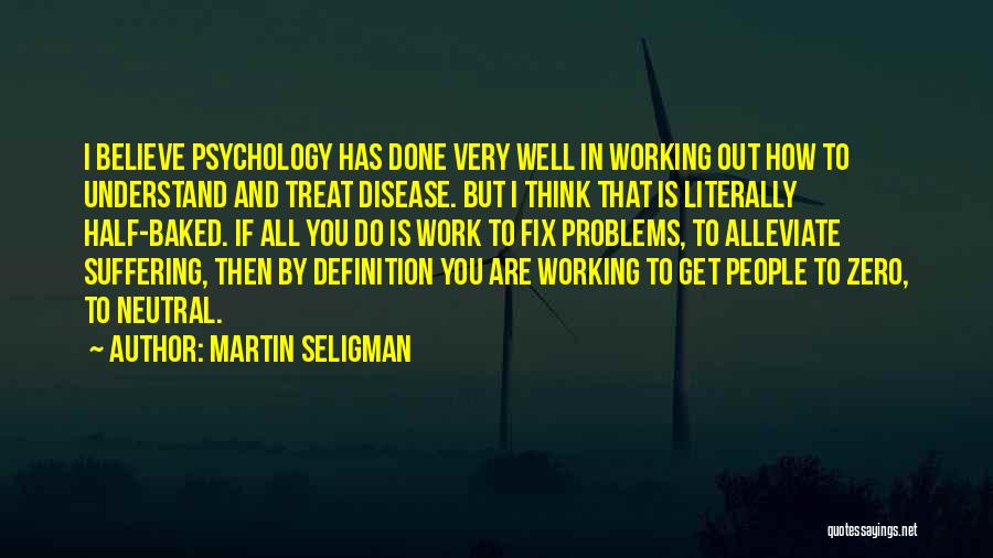 Martin Seligman Quotes: I Believe Psychology Has Done Very Well In Working Out How To Understand And Treat Disease. But I Think That