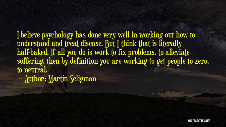 Martin Seligman Quotes: I Believe Psychology Has Done Very Well In Working Out How To Understand And Treat Disease. But I Think That