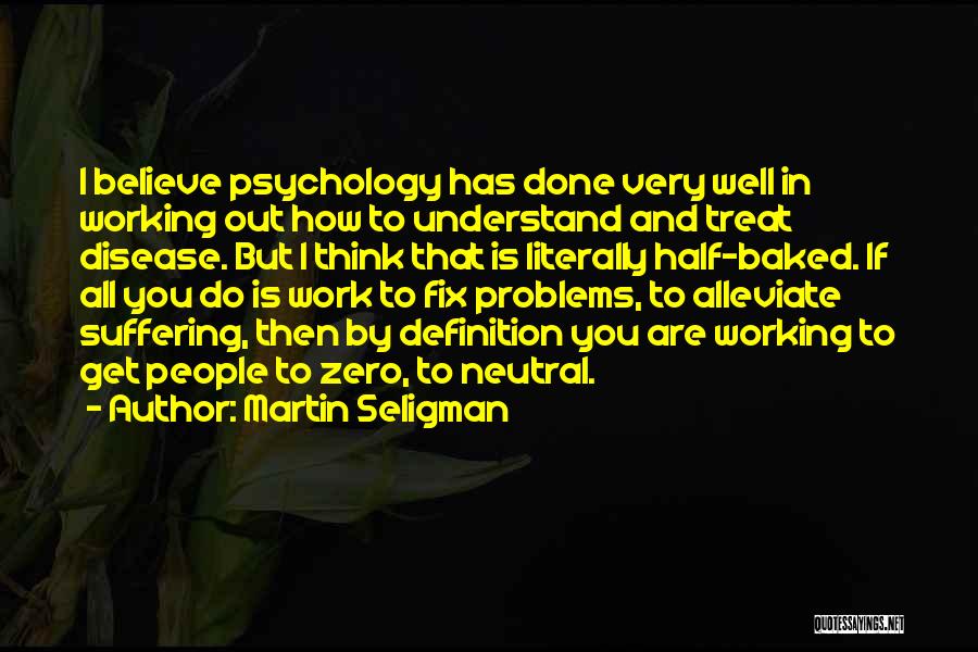 Martin Seligman Quotes: I Believe Psychology Has Done Very Well In Working Out How To Understand And Treat Disease. But I Think That