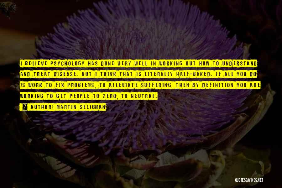 Martin Seligman Quotes: I Believe Psychology Has Done Very Well In Working Out How To Understand And Treat Disease. But I Think That