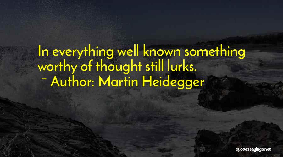 Martin Heidegger Quotes: In Everything Well Known Something Worthy Of Thought Still Lurks.