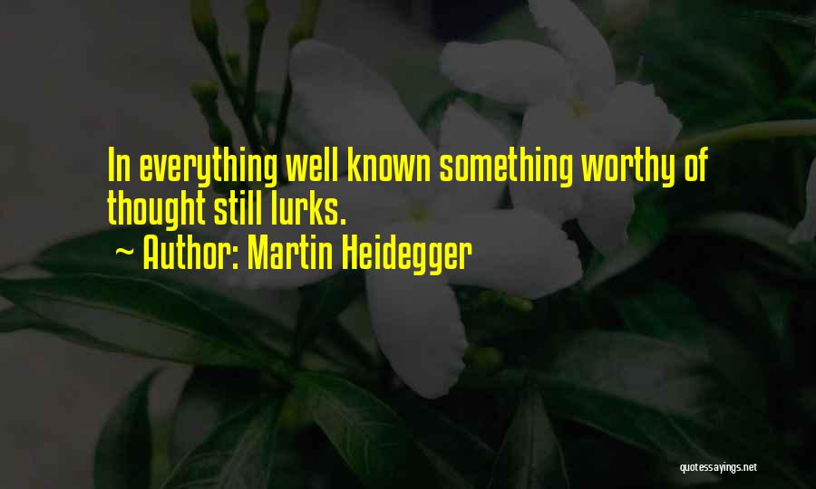 Martin Heidegger Quotes: In Everything Well Known Something Worthy Of Thought Still Lurks.