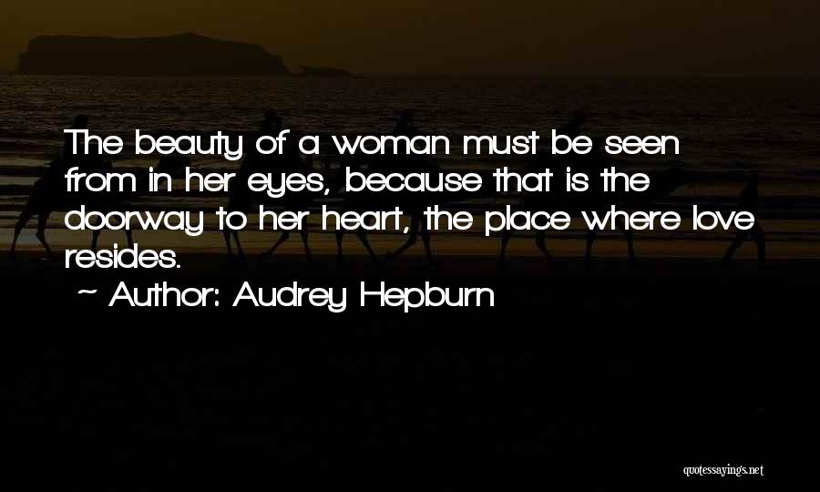 Audrey Hepburn Quotes: The Beauty Of A Woman Must Be Seen From In Her Eyes, Because That Is The Doorway To Her Heart,