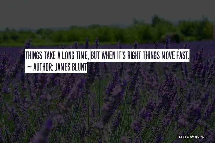 James Blunt Quotes: Things Take A Long Time, But When It's Right Things Move Fast.