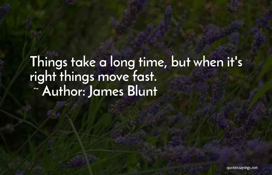 James Blunt Quotes: Things Take A Long Time, But When It's Right Things Move Fast.