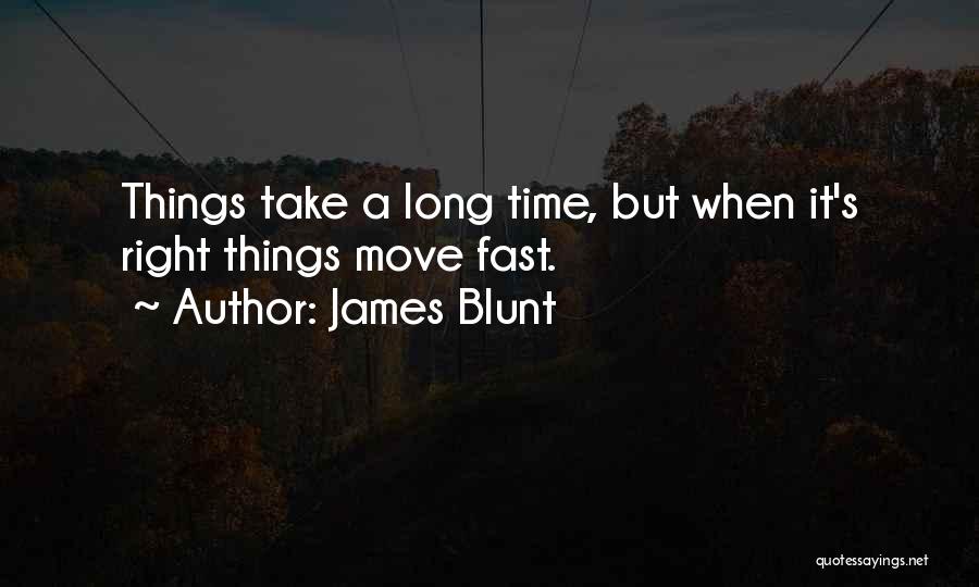 James Blunt Quotes: Things Take A Long Time, But When It's Right Things Move Fast.