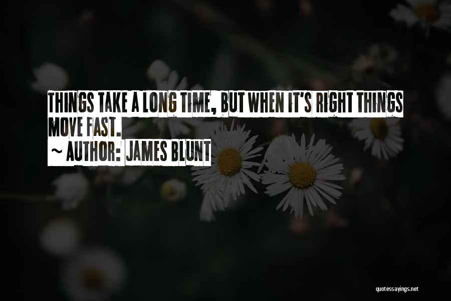 James Blunt Quotes: Things Take A Long Time, But When It's Right Things Move Fast.