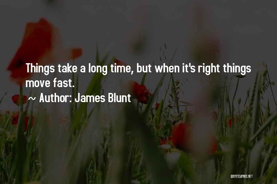 James Blunt Quotes: Things Take A Long Time, But When It's Right Things Move Fast.