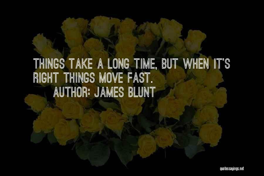 James Blunt Quotes: Things Take A Long Time, But When It's Right Things Move Fast.