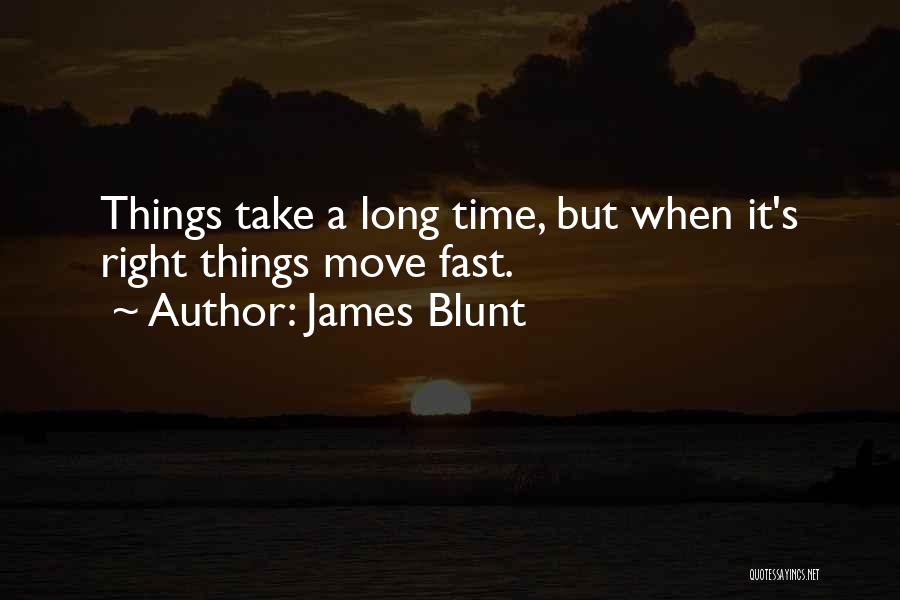 James Blunt Quotes: Things Take A Long Time, But When It's Right Things Move Fast.