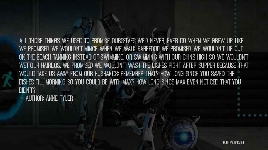 Anne Tyler Quotes: All Those Things We Used To Promise Ourselves We'd Never, Ever Do When We Grew Up. Like We Promised We