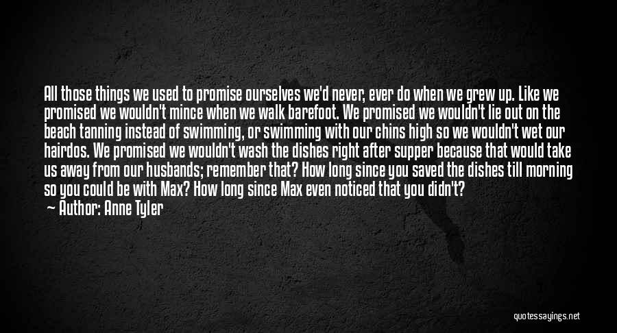 Anne Tyler Quotes: All Those Things We Used To Promise Ourselves We'd Never, Ever Do When We Grew Up. Like We Promised We