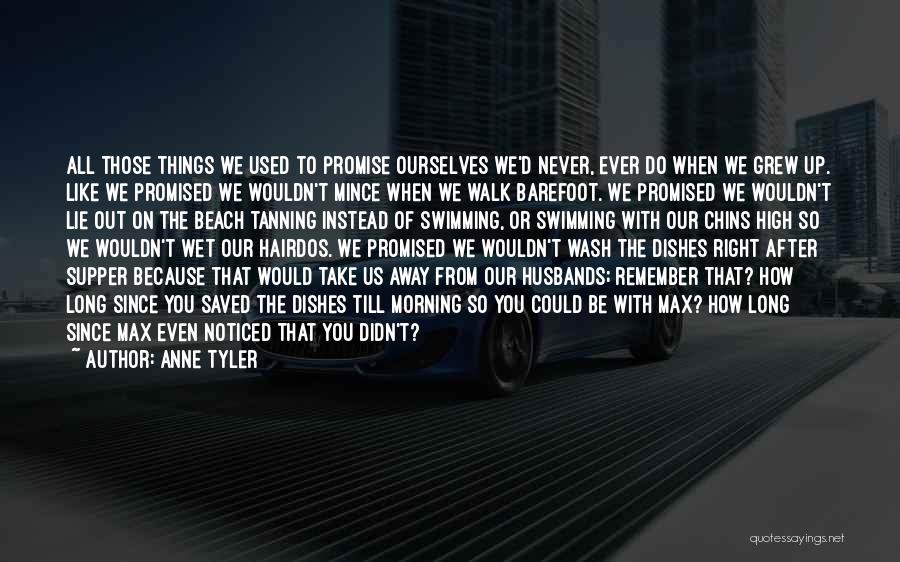 Anne Tyler Quotes: All Those Things We Used To Promise Ourselves We'd Never, Ever Do When We Grew Up. Like We Promised We