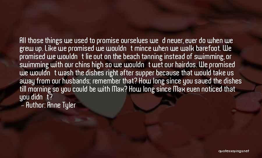 Anne Tyler Quotes: All Those Things We Used To Promise Ourselves We'd Never, Ever Do When We Grew Up. Like We Promised We