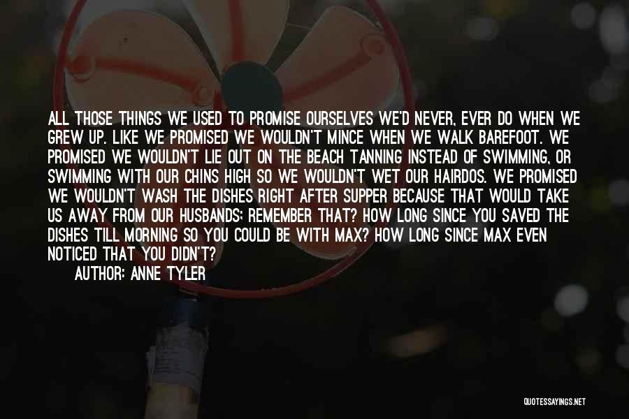 Anne Tyler Quotes: All Those Things We Used To Promise Ourselves We'd Never, Ever Do When We Grew Up. Like We Promised We