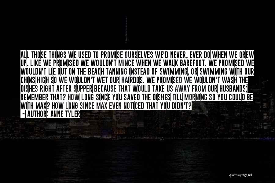 Anne Tyler Quotes: All Those Things We Used To Promise Ourselves We'd Never, Ever Do When We Grew Up. Like We Promised We
