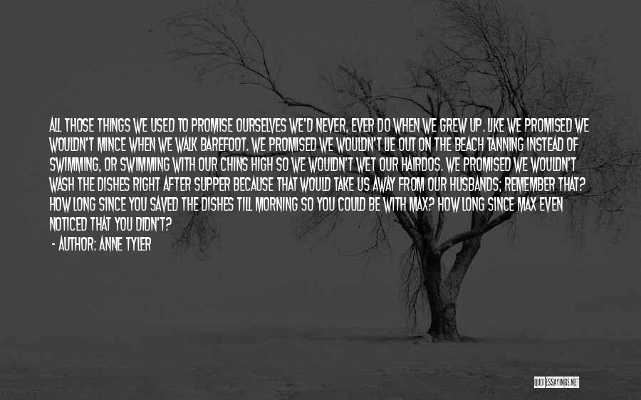 Anne Tyler Quotes: All Those Things We Used To Promise Ourselves We'd Never, Ever Do When We Grew Up. Like We Promised We