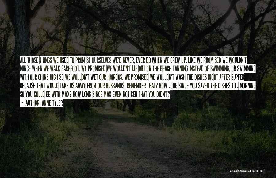 Anne Tyler Quotes: All Those Things We Used To Promise Ourselves We'd Never, Ever Do When We Grew Up. Like We Promised We