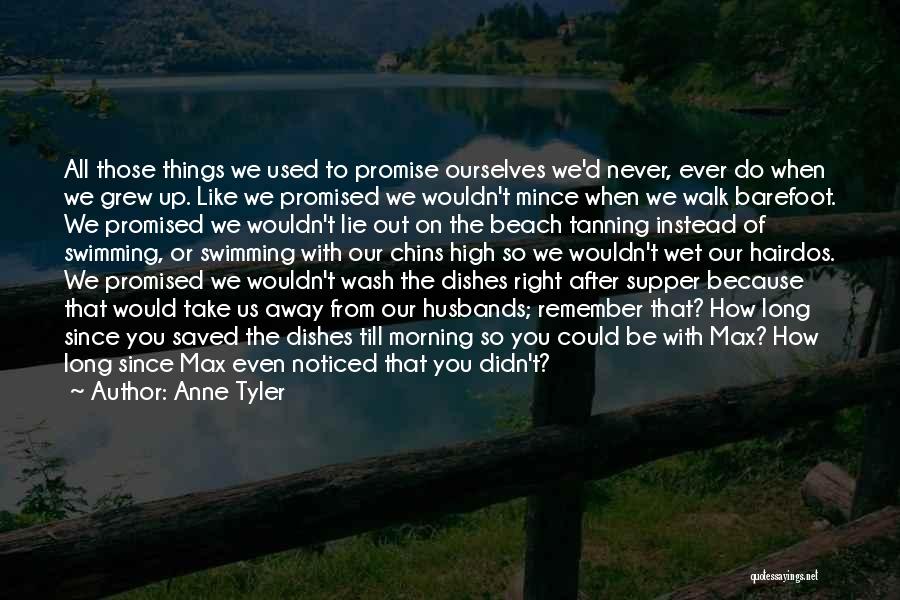 Anne Tyler Quotes: All Those Things We Used To Promise Ourselves We'd Never, Ever Do When We Grew Up. Like We Promised We