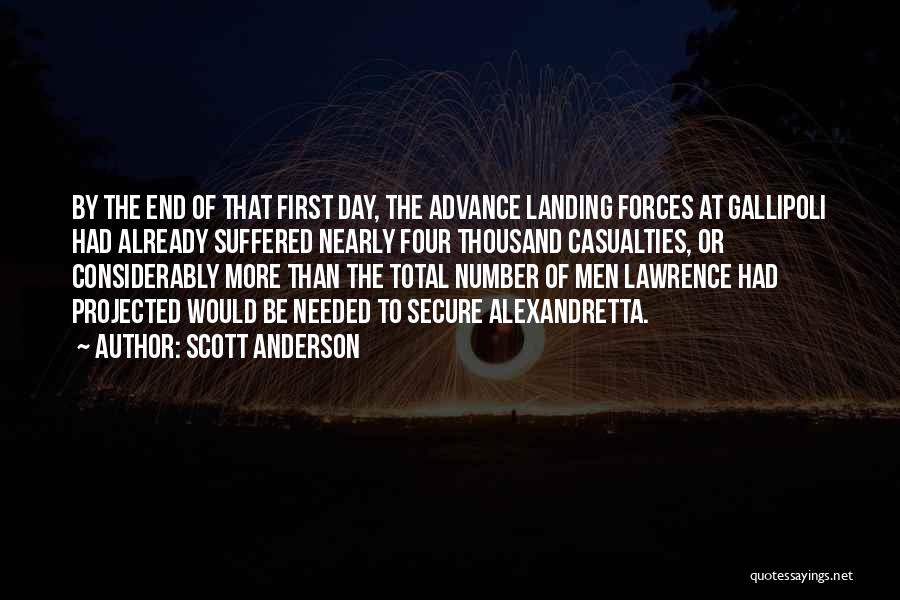 Scott Anderson Quotes: By The End Of That First Day, The Advance Landing Forces At Gallipoli Had Already Suffered Nearly Four Thousand Casualties,