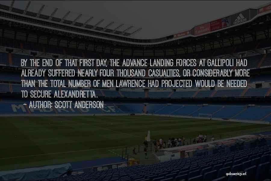 Scott Anderson Quotes: By The End Of That First Day, The Advance Landing Forces At Gallipoli Had Already Suffered Nearly Four Thousand Casualties,