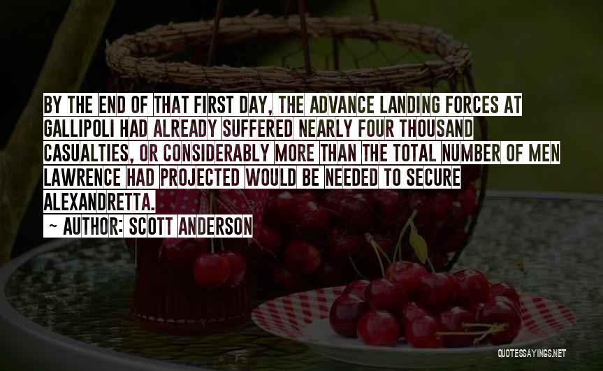 Scott Anderson Quotes: By The End Of That First Day, The Advance Landing Forces At Gallipoli Had Already Suffered Nearly Four Thousand Casualties,