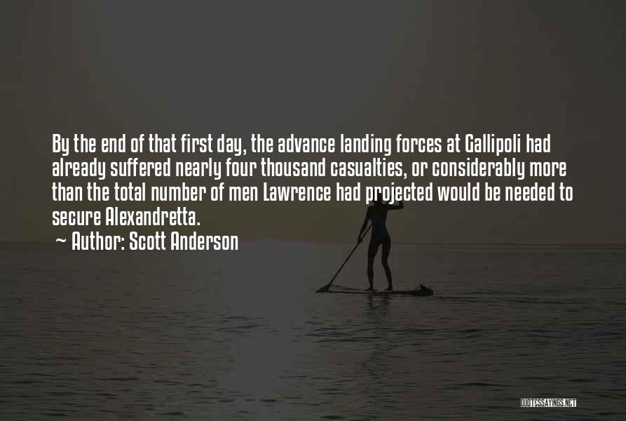 Scott Anderson Quotes: By The End Of That First Day, The Advance Landing Forces At Gallipoli Had Already Suffered Nearly Four Thousand Casualties,